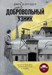 Добровольный узник. История человека, отправившегося в Аушвиц