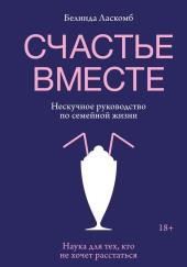 Счастье вместе. Нескучное руководство по семейной жизни