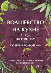 Волшебство на кухне. Гайд по рецептам для любви и романтики